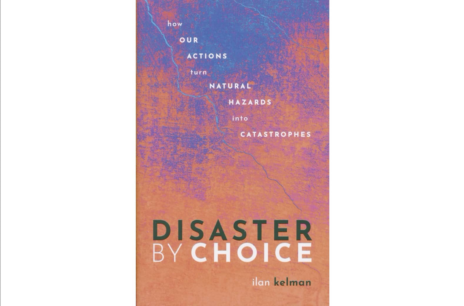 Disaster by Choice: How our Actions turn Natural Hazards into Catastrophes 